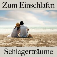 Zum Einschlafen: Schlagerträume - Die Beste Musik Zum Entspannen
