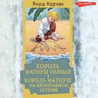 Януш Корчак. «Король Матиуш Первый. Король Матиуш на необитаемом острове». Часть 74 - Игорь Князев