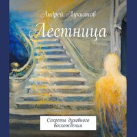 Андрей Лукьянов. «Лестница. Секреты духовного восхождения». Часть 41 - Андрей Лукьянов