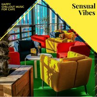 Sensual Vibes - Happy Chillout Music For Cafe