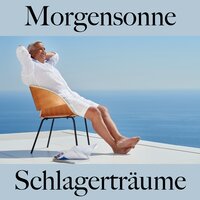 Morgensonne: Schlagerträume - Die Beste Musik Zum Entspannen