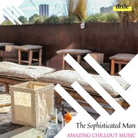 The Sophisticated Man - Amazing Chillout Music