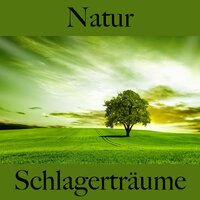 Natur: Schlagerträume - Die Beste Musik Zum Entspannen