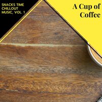 A Cup Of Coffee - Snacks Time Chillout Music, Vol. 1