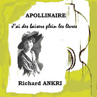 APOLLINAIRE J'ai des baisers plein les lèvres - Richard Ankri
