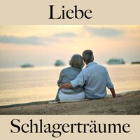 Liebe: Schlagerträume - Die Beste Musik Für Die Zeit Zu Zweit