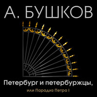 Александр Бушков. «Петербург и петербуржцы, или Парадиз Петра I». Часть 2 - Александр Бордуков