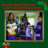 I Wish It Was Christmas Today - Break Heart Racers