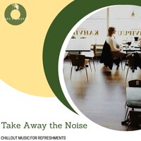 Take Away The Noise - Chillout Music For Refreshments