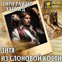 Генри Райдер Хаггард. «Дитя из слоновой кости. Серия "Аллан Кватермэн". Книга 8». Часть 6 - Андреева Ольга