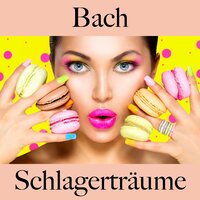 Bach: Schlagerträume - Die Beste Musik Zum Entspannen