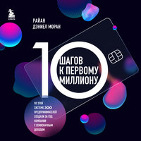 Райан Дэниел Моран. «10 шагов к первому миллиону. По этой системе 300 предпринимателей создали за год компании с семизначным доходом». Часть 3 - Николай Баринов