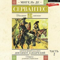 Мигель де Сервантес. «Хитроумный идальго Дон Кихот Ламанчский. Часть 2». Часть 9 - Юрий Гуржий