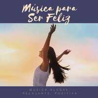 Musica Alegre, Relajante, Positiva - Secreto Ser Feliz Academy