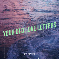 Your Old Love Letters - Kyle Byler