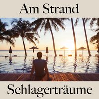 Am Strand: Schlagerträume - Die Beste Musik Zum Entspannen