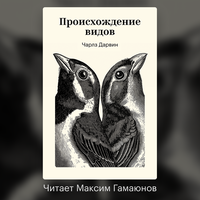 Чарлз Дарвин. «Происхождение видов путем естественного отбора». Часть 1 - Максим Гамаюнов