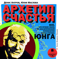 Денис Ануров, Юлия Маслова. «Архетип счастья. Всё, что нужно знать об аналитической психологии Карла Густава Юнга»