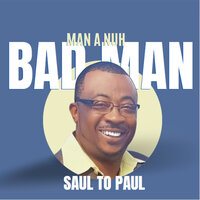 Man a Nuh Bad Man - Saul to Paul