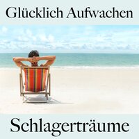 Glücklich Aufwachen: Schlagerträume - Die Beste Musik Zum Entspannen