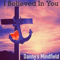 I Believed in You - Danny's Mindfield