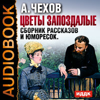 Чехов Антон Павлович. «Цветы запоздалые. Сборник рассказов и юморесок». Часть 4 - Илья Бобылев