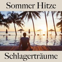 Sommer Hitze: Schlagerträume - Die Beste Musik Zum Entspannen