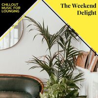 The Weekend Delight - Chillout Music For Lounging