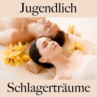Jugendlich: Schlagerträume - Die Beste Musik Zum Entspannen