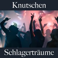 Knutschen: Schlagerträume - Die Beste Musik Für Die Sinnliche Zeit Zu Zweit