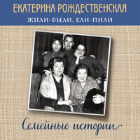Екатерина Рождественская. «Жили-были, ели-пили. Семейные истории». Часть 36 - Татьяна Маерс