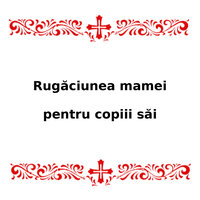 Rugăciunea Mamei Pentru Copiii Săi - ilie iov