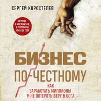 Сергей Коростелев. «Бизнес по-честному. Как заработать миллионы и не потерять веру в Бога». Часть 1 - Дмитрий Чепусов