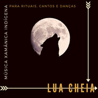 Lua Cheia - Música Xamânica Indígena com Flauta e Tambor para Rituais, Cantos e Danças