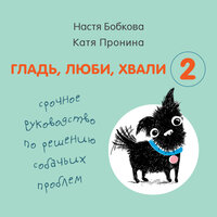 Анастасия Бобкова, Екатерина Пронина. «Гладь, люби, хвали 2. Срочное руководство по решению собачьих проблем»