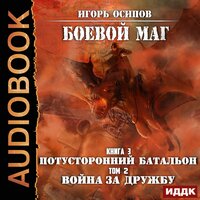 Осипов Игорь. «Боевой маг. Книга 3. Потусторонний батальон. Том 2. Война за дружбу». Часть 12 - Александр Чайцын
