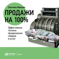 Светлана Иванова. «Продажи на 100%: Эффективные техники продвижения товаров и услуг»