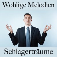 Wohlige Melodien: Schlagerträume - Die Beste Musik