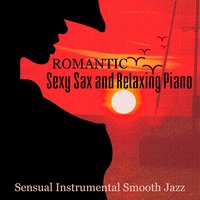 Romantic Sexy Sax and Relaxing Piano: Sensual Instrumental Smooth Jazz and Intimate Background Music, Late Night Soothing Songs for Lovers