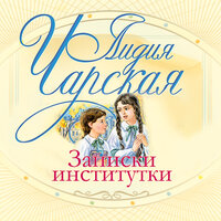 Лидия Чарская. «Записки институтки». Часть 18 - Рычкова Наталья