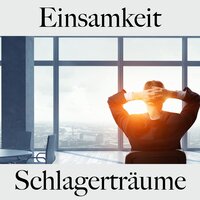 Einsamkeit: Schlagerträume - Die Beste Musik Um Sich Besser Zu Fühlen