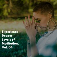 Experience Deeper Levels of Meditation, Vol. 04