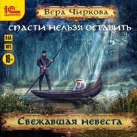 Вера Чиркова. «Спасти нельзя оставить. Сбежавшая невеста». Часть 7 - Анна Герасимова