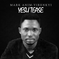 Yesu Tease - Mark Anim Yirenkyi