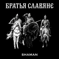 БРАТЬЯ СЛАВЯНЕ - SHAMAN