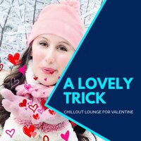 A Lovely Trick - Chillout Lounge For Valentine