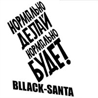 Нормально делай, нормально будет - Bllack-santa