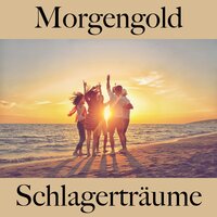 Morgengold: Schlagerträume - Die Beste Musik Zum Entspannen