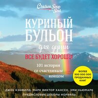 Джек Кэнфилд, Эми Ньюмарк, Марк Хансен. «Куриный бульон для души. Все будет хорошо! 101 история со счастливым концом». Часть 99 - Алексей Кизуб, Вероника Нефёдова
