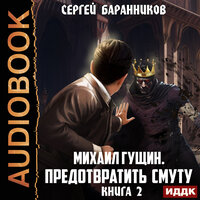 Сергей Баранников. «Михаил Гущин. Книга 2. Предотвратить смуту». Часть 20 - Игорь Ященко